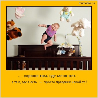 .... хорошо там, где меня нет... а там, где я есть — просто праздник какой-то! #мотиватор