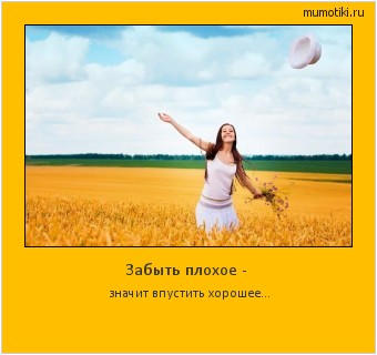 Забыть плохое - значит впустить хорошее... Cамые лучшие мотиваторы на mumotiki.ru Забыть плохое - значит впустить хорошее... #мотиватор