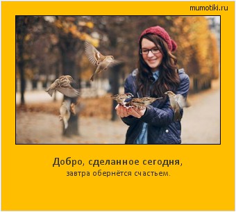Добро, сделанное сегодня, завтра обернётся счастьем. Cамые лучшие мотиваторы на mumotiki.ru Добро, сделанное сегодня, завтра обернётся счастьем. #мотиватор