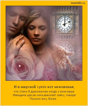 И в мирской суете нет мгновенья, что стало б дороже,
чем когда у окна ваша Женщина целую ночь
зажигает свечу, говоря: Помоги ему, Боже... #мотиватор