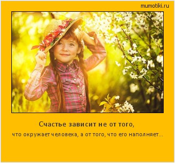 Счастье зависит не от того, что окружает человека, а от того, что его наполняет... Cамые лучшие мотиваторы на mumotiki.ru Счастье зависит не от того, что окружает человека, а от того, что его наполняет... #мотиватор