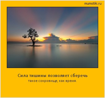 Сила тишины позволяет сберечь такое сокровище, как время. Cамые лучшие мотиваторы на mumotiki.ru Сила тишины позволяет сберечь такое сокровище, как время. #мотиватор