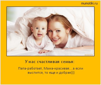 У нас счастливая семья: Папа-работает, Мама-красивая....а если выспится, то еще и добрая))) Cамые лучшие мотиваторы на mumotiki.ru У нас счастливая семья: Папа-работает, Мама-красивая....а если выспится, то еще и добрая))) #мотиватор