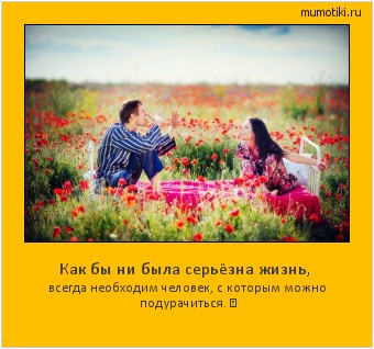 Как бы ни была серьёзна жизнь, всегда необходим человек, с которым можно подурачиться. ☺ #мотиватор