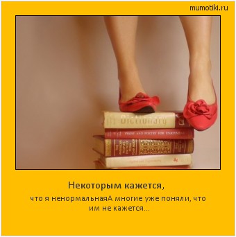 Некоторым кажется, что я ненормальная
А многие уже поняли, что им не кажется... Cамые лучшие мотиваторы на mumotiki.ru Некоторым кажется, что я ненормальная
А многие уже поняли, что им не кажется... #мотиватор