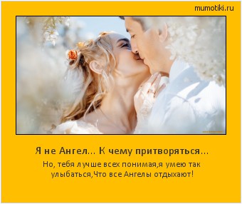 Я не Ангел... К чему притворяться... Но, тебя лучше всех понимая,
я умею так улыбаться,
Что все Ангелы отдыхают! #мотиватор