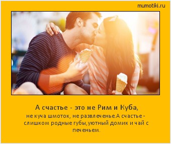  А счастье - это не Рим и Куба, не куча шмоток, не развлеченье.
А счастье - слишком родные губы,
уютный домик и чай с печеньем. #мотиватор