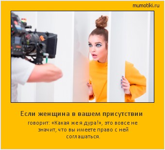 Если женщина в вашем присутствии говорит: «Какая же я дура!», это вовсе не значит, что вы имеете право с ней соглашаться. Cамые лучшие мотиваторы на mumotiki.ru Если женщина в вашем присутствии говорит: «Какая же я дура!», это вовсе не значит, что вы имеете право с ней соглашаться. #мотиватор
