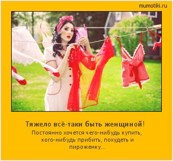 Тяжело всё-таки быть женщиной! Постоянно хочется чего-нибудь купить, кого-нибудь прибить, похудеть и пироженку... #мотиватор