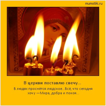 В церкви поставлю свечу… В людях проснётся людское…
Всё, что сегодня хочу —
Мира, добра и покоя… #мотиватор