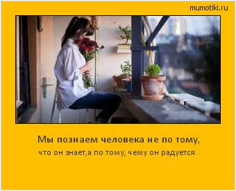 Мы познаем человека не по тому, что он знает,а по тому, чему он радуется. #мотиватор