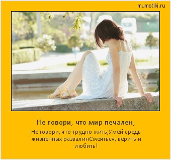Не говори, что мир печален, Не говори, что трудно жить,
Умей средь жизненных развалин
Смеяться, верить и любить! #мотиватор