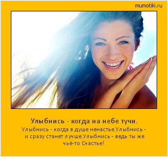 Улыбнись - когда на небе тучи. Улыбнись - когда в душе ненастье.
Улыбнись - и сразу станет лучше.
Улыбнись - ведь ты же чьё-то Счастье! #мотиватор
