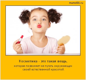 Косметика - это такая вещь, которая позволяет не пугать окружающих своей естественной красотой. #мотиватор