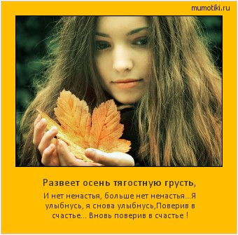 Развеет осень тягостную грусть, И нет ненастья, больше нет ненастья...
Я улыбнусь, я снова улыбнусь,
Поверив в счастье... Вновь поверив в счастье ! #мотиватор