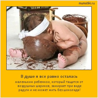 В душе я все равно осталась маленьким ребенком, который тащится от воздушных шариков, замирает при виде радуги и не может жить без шоколада! Cамые лучшие мотиваторы на mumotiki.ru В душе я все равно осталась маленьким ребенком, который тащится от воздушных шариков, замирает при виде радуги и не может жить без шоколада! #мотиватор