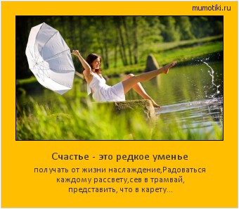 Счастье - это редкое уменье получать от жизни наслаждение,
Радоваться каждому рассвету,
сев в трамвай, представить, что в карету... #мотиватор