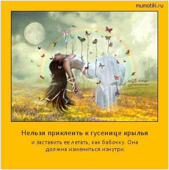 Нельзя приклеить к гусенице крылья и заставить ее летать, как бабочку. Она должна измениться изнутри. #мотиватор