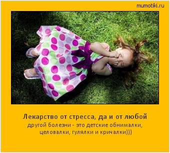 Лекарство от стресса, да и от любой другой болезни - это детские обнималки, целовалки, гулялки и кричалки))) #мотиватор