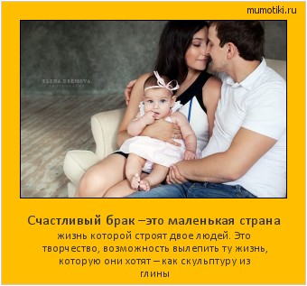 Счастливый брак –это маленькая страна жизнь которой строят двое людей. Это творчество, возможность вылепить ту жизнь, которую они хотят – как скульптуру из глины Cамые лучшие мотиваторы на mumotiki.ru Счастливый брак –это маленькая страна жизнь которой строят двое людей. Это творчество, возможность вылепить ту жизнь, которую они хотят – как скульптуру из глины #мотиватор
