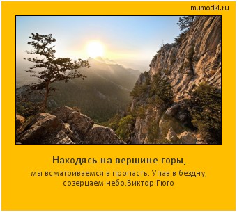 Находясь на вершине горы, мы всматриваемся в пропасть. Упав в бездну, созерцаем небо.
Виктор Гюго #мотиватор