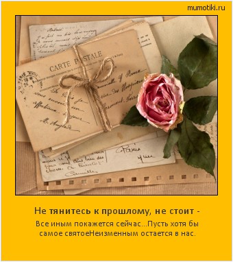 Не тянитесь к прошлому, не стоит - Все иным покажется сейчас...
Пусть хотя бы самое святое
Неизменным остается в нас. #мотиватор