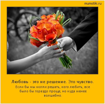 Любовь - это не решение. Это чувство. Если бы мы могли решать, кого любить, все было бы гораздо проще, но куда менее волшебно. #мотиватор