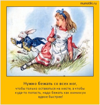Нужно бежать со всех ног, чтобы только оставаться на месте, а чтобы куда-то попасть, надо бежать как минимум вдвое быстрее! Cамые лучшие мотиваторы на mumotiki.ru Нужно бежать со всех ног, чтобы только оставаться на месте, а чтобы куда-то попасть, надо бежать как минимум вдвое быстрее! #мотиватор