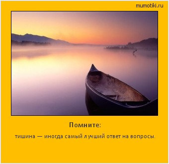 Помните: тишина — иногда самый лучший ответ на вопросы. Cамые лучшие мотиваторы на mumotiki.ru Помните: тишина — иногда самый лучший ответ на вопросы. #мотиватор