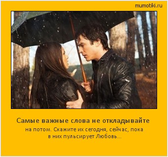 Самые важные слова не откладывайте на потом. Скажите их сегодня, сейчас, пока в них пульсирует Любовь... #мотиватор
