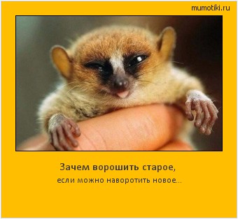 Зачем ворошить старое, если можно наворотить новое... Cамые лучшие мотиваторы на mumotiki.ru Зачем ворошить старое, если можно наворотить новое... #мотиватор