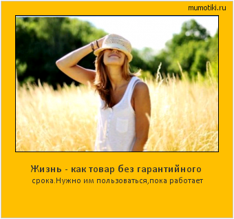 Жизнь - как товар без гарантийного срока.Нужно им пользоваться,пока работает Cамые лучшие мотиваторы на mumotiki.ru Жизнь - как товар без гарантийного срока.Нужно им пользоваться,пока работает #мотиватор