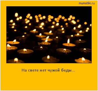 На свете нет чужой беды... Cамые лучшие мотиваторы на mumotiki.ru На свете нет чужой беды... #мотиватор