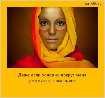 Даже если холодно вокруг меня у меня должно хватить огня Cамые лучшие мотиваторы на mumotiki.ru Даже если холодно вокруг меня у меня должно хватить огня #мотиватор