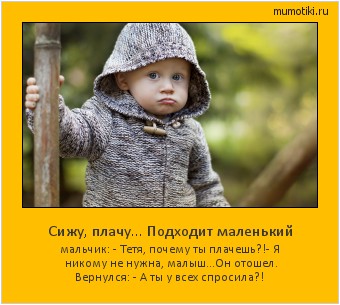 Сижу, плачу... Подходит маленький мальчик: - Тетя, почему ты плачешь?!
- Я никому не нужна, малыш...
Он отошел. Вернулся: - А ты у всех спросила?! #мотиватор