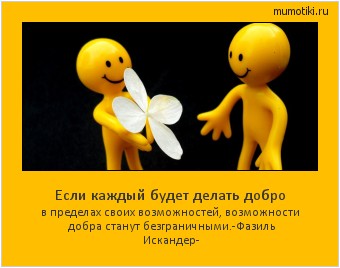 Если каждый будет делать добро в пределах своих возможностей, возможности добра станут безграничными.
-Фазиль Искандер- #мотиватор