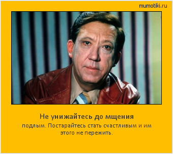 Не унижайтесь до мщения подлым. Постарайтесь стать счастливым и им этого не пережить. Cамые лучшие мотиваторы на mumotiki.ru Не унижайтесь до мщения подлым. Постарайтесь стать счастливым и им этого не пережить. #мотиватор