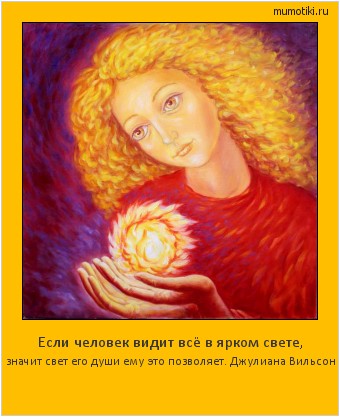 Если человек видит всё в ярком свете, значит свет его души ему это позволяет.
Джулиана Вильсон #мотиватор