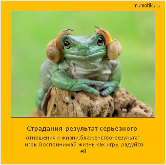 Страдания-результат серьезного отношения к жизни;
блаженство-результат игры.
Воспринимай жизнь как игру, радуйся ей. Cамые лучшие мотиваторы на mumotiki.ru Страдания-результат серьезного отношения к жизни;
блаженство-результат игры.
Воспринимай жизнь как игру, радуйся ей. #мотиватор