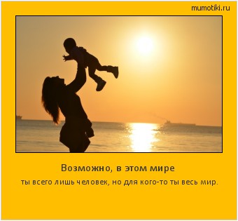 Возможно, в этом мире ты всего лишь человек, но для кого-то ты весь мир. #мотиватор