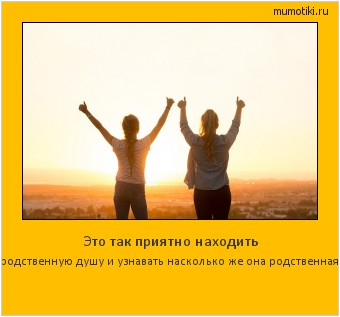 Это так приятно находить родственную душу и узнавать насколько же она родственная. #мотиватор