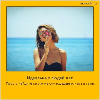 Идеальных людей нет. Просто найдите такого же сумасшедшего, как вы сами. #мотиватор