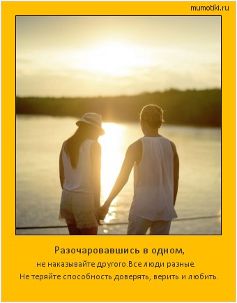Разочаровавшись в одном, не наказывайте другого.Все люди разные.
Не теряйте способность доверять, верить и любить. #мотиватор