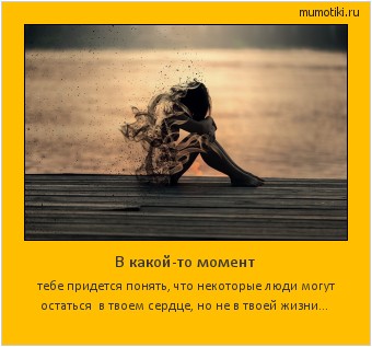 В какой-то момент тебе придется понять, что некоторые люди могут остаться в твоем сердце, но не в твоей жизни... #мотиватор