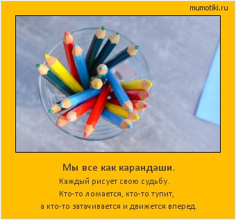 Мы все как карандаши. Каждый рисует свою судьбу. Кто-то ломается, кто-то тупит,
а кто-то затачивается и движется вперед. #мотиватор