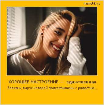 ХОРОШЕЕ НАСТРОЕНИЕ — единственная болезнь, вирус которой подхватываешь с радостью... #мотиватор