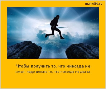 Чтобы получить то, что никогда не имел, надо делать то, что никогда не делал. #мотиватор