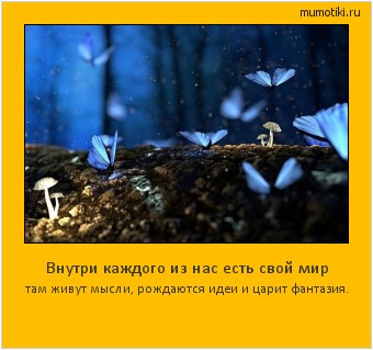 Внутри каждого из нас есть свой мир там живут мысли, рождаются идеи и царит фантазия. #мотиватор