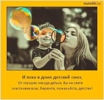 И пока в доме детский смех, От игрушек некуда деться, Вы на свете
счастливее всех, берегите, пожалуйста, детство! #мотиватор