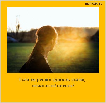 Если ты решил сдаться, скажи, стоило ли всё начинать? #мотиватор